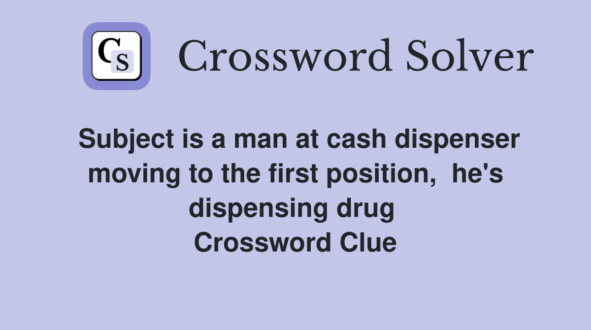 Subject is a man at cash dispenser moving to the first position,  he's dispensing drug  Crossword Clue