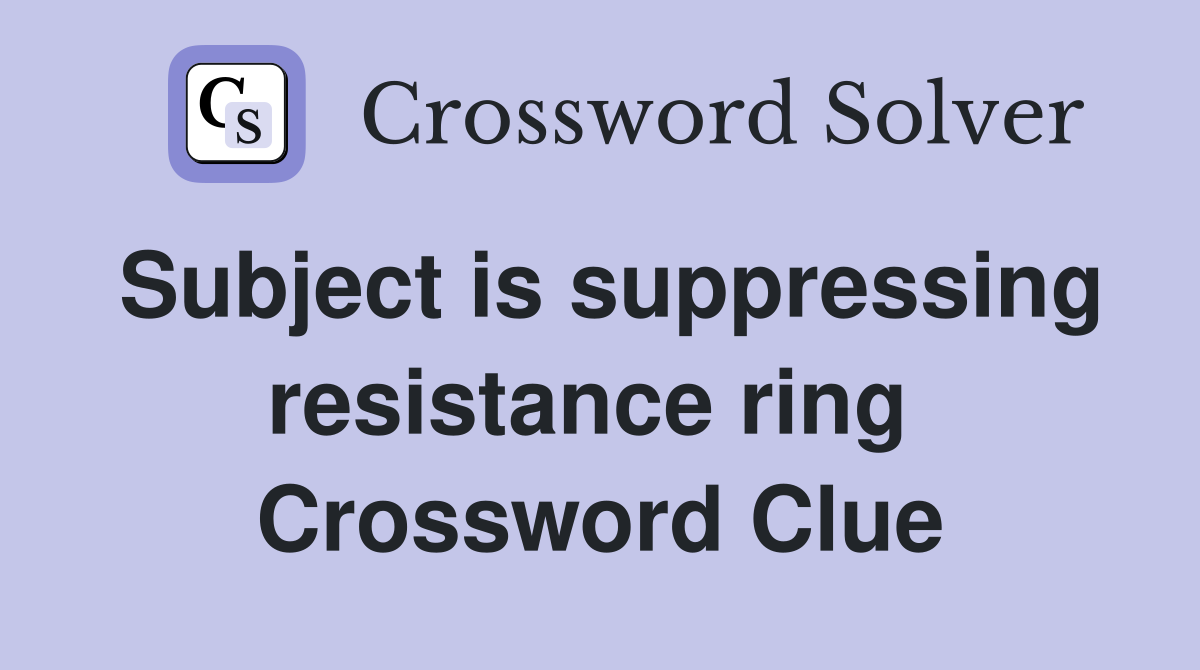 Subject is suppressing resistance ring  Crossword Clue