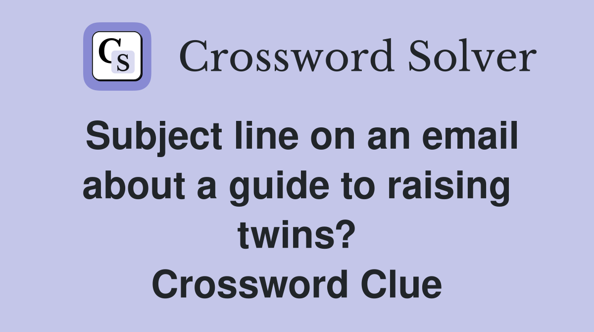 Subject line on an email about a guide to raising twins? Crossword Clue