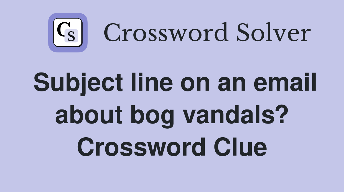 Subject line on an email about bog vandals? Crossword Clue