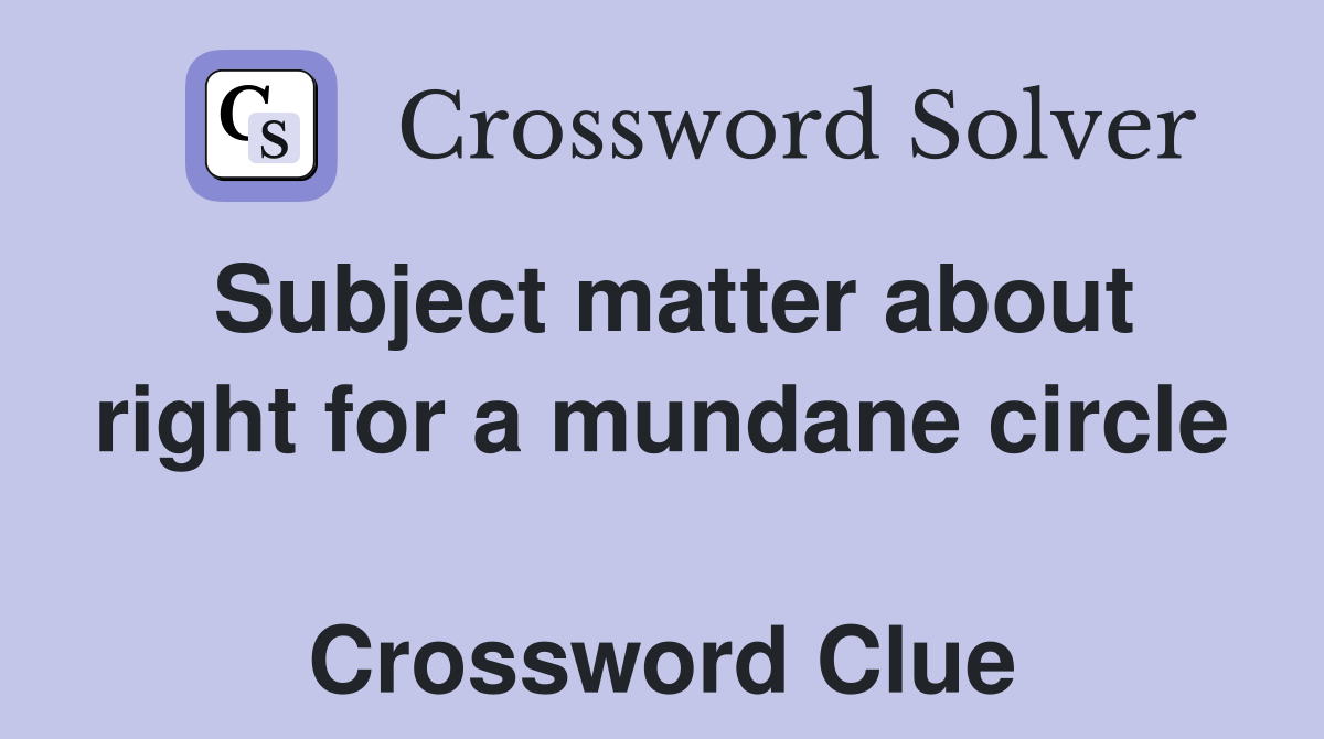 Subject matter about right for a mundane circle  Crossword Clue