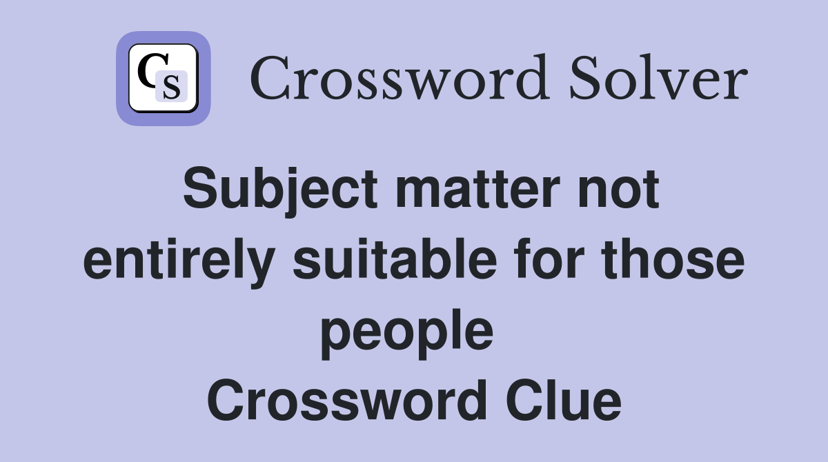 Subject matter not entirely suitable for those people  Crossword Clue