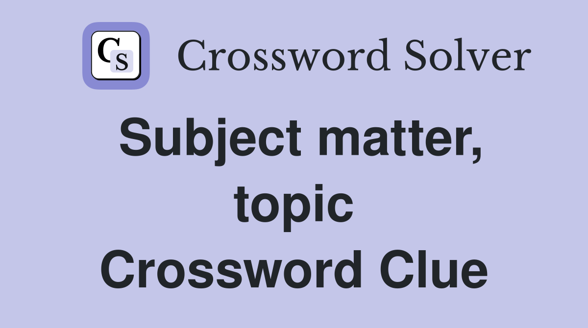 Subject matter, topic Crossword Clue