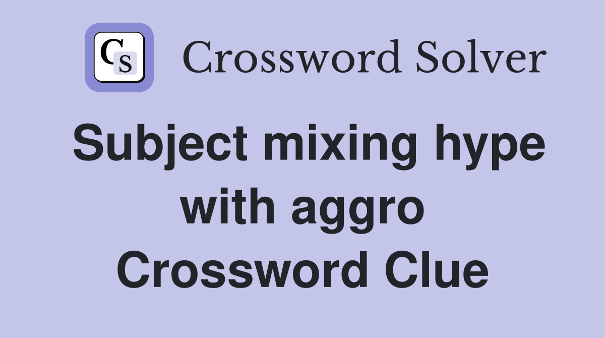 Subject mixing hype with aggro Crossword Clue
