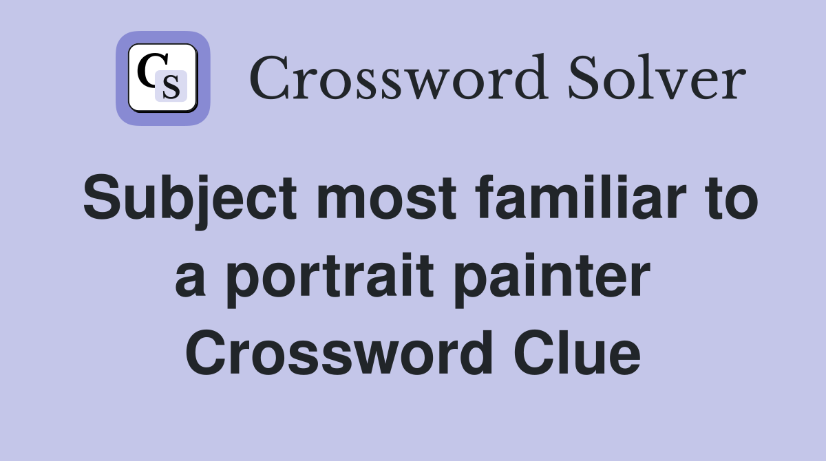 Subject most familiar to a portrait painter Crossword Clue