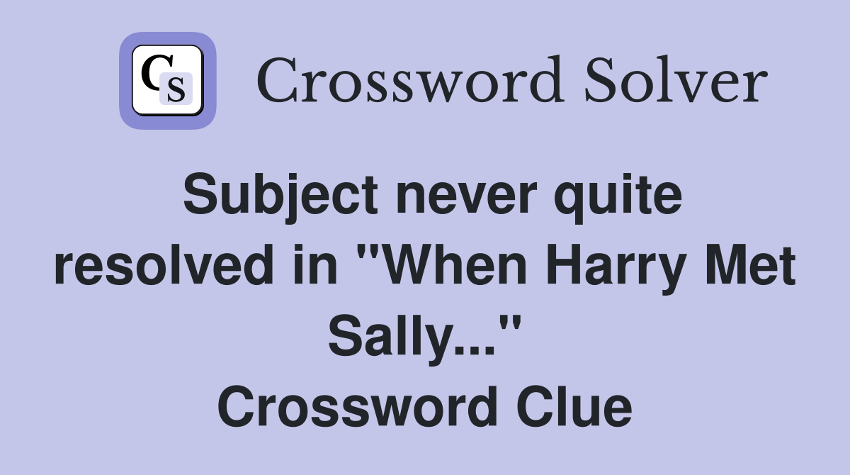 Subject never quite resolved in "When Harry Met Sally..." Crossword Clue
