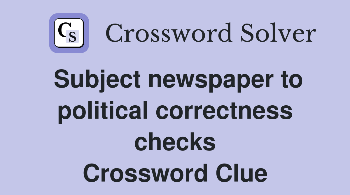 Subject newspaper to political correctness checks Crossword Clue
