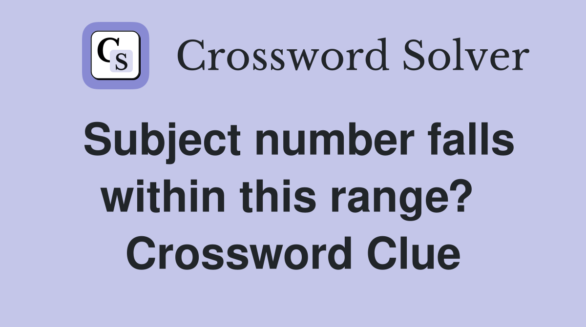 Subject number falls within this range?  Crossword Clue