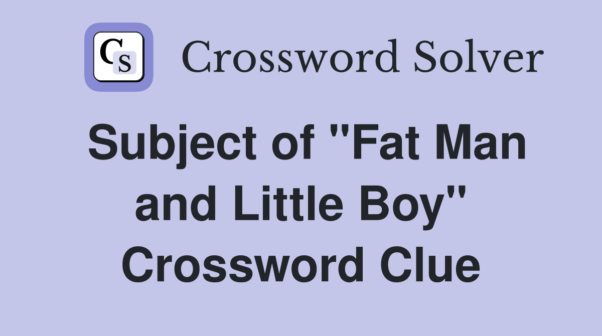 Subject of "Fat Man and Little Boy" Crossword Clue