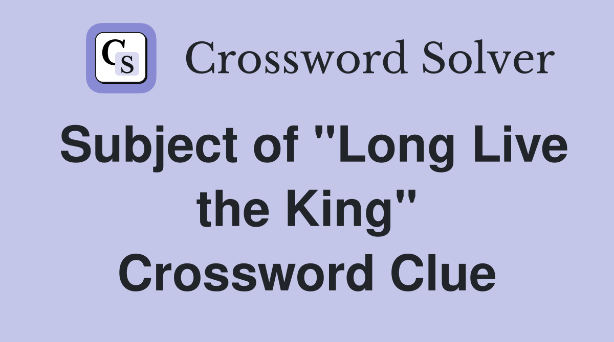 Subject of "Long Live the King" Crossword Clue