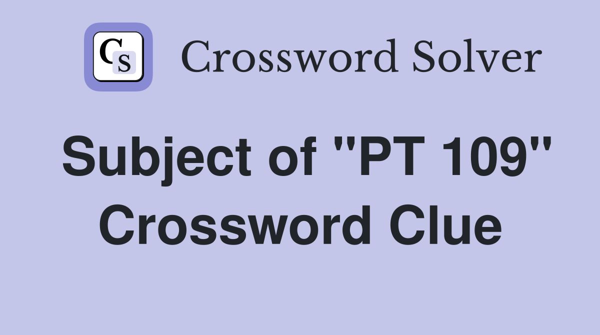 Subject of "PT 109" Crossword Clue
