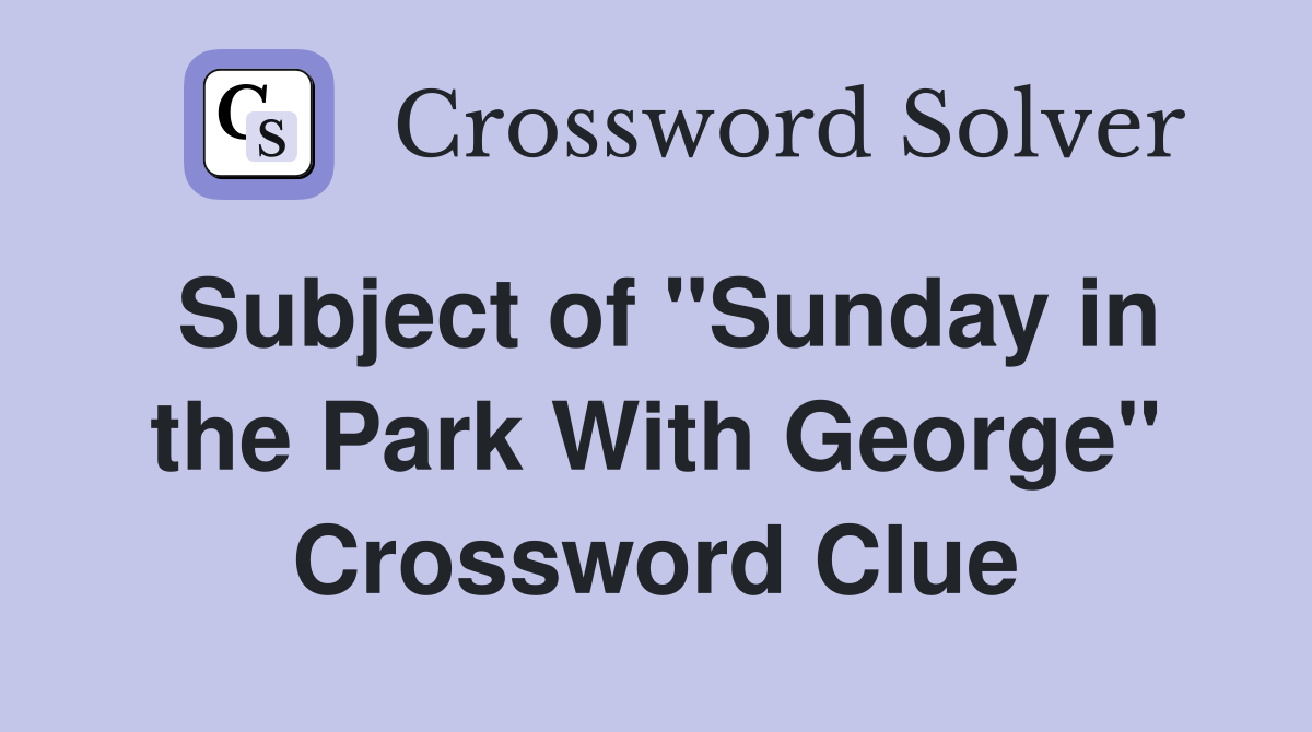 Subject of "Sunday in the Park With George" Crossword Clue