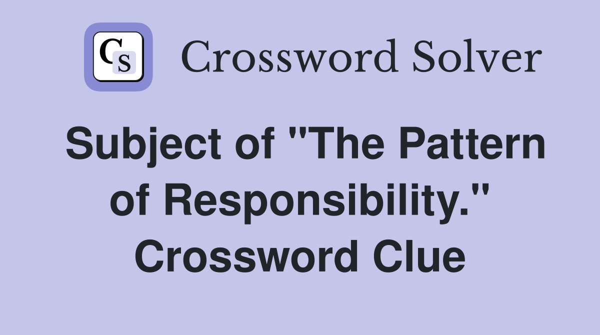 Subject of "The Pattern of Responsibility." Crossword Clue