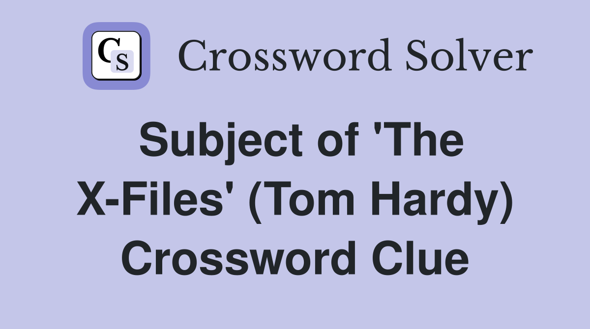 Subject of 'The X-Files' (Tom Hardy) Crossword Clue