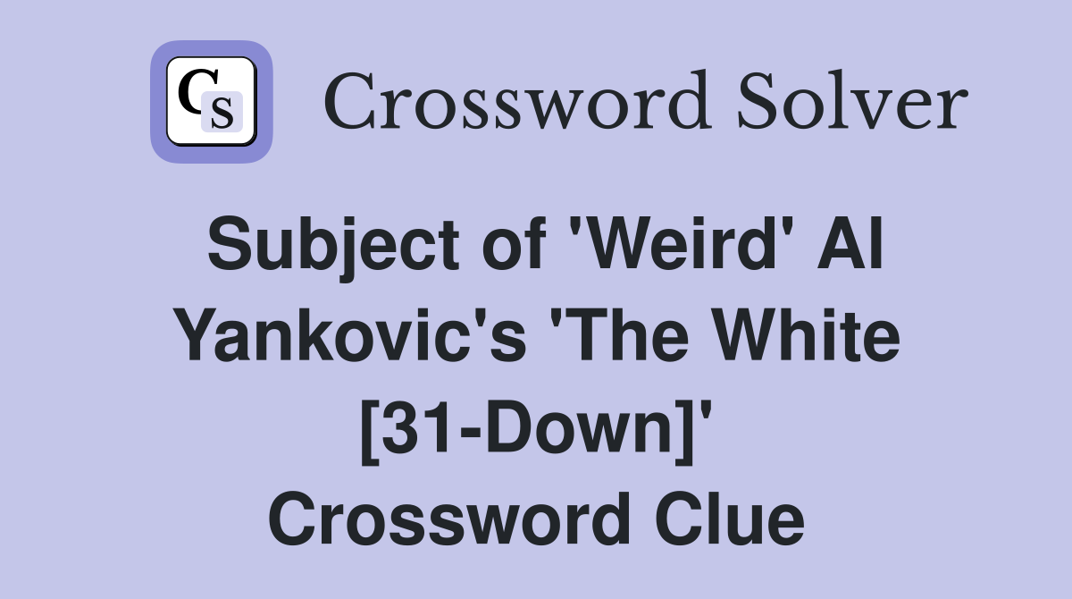 Subject of 'Weird' Al Yankovic's 'The White [31-Down]' Crossword Clue
