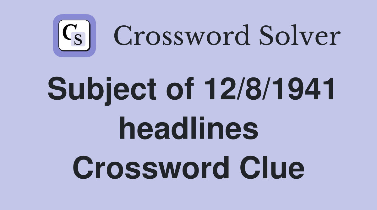 Subject of 12/8/1941 headlines Crossword Clue