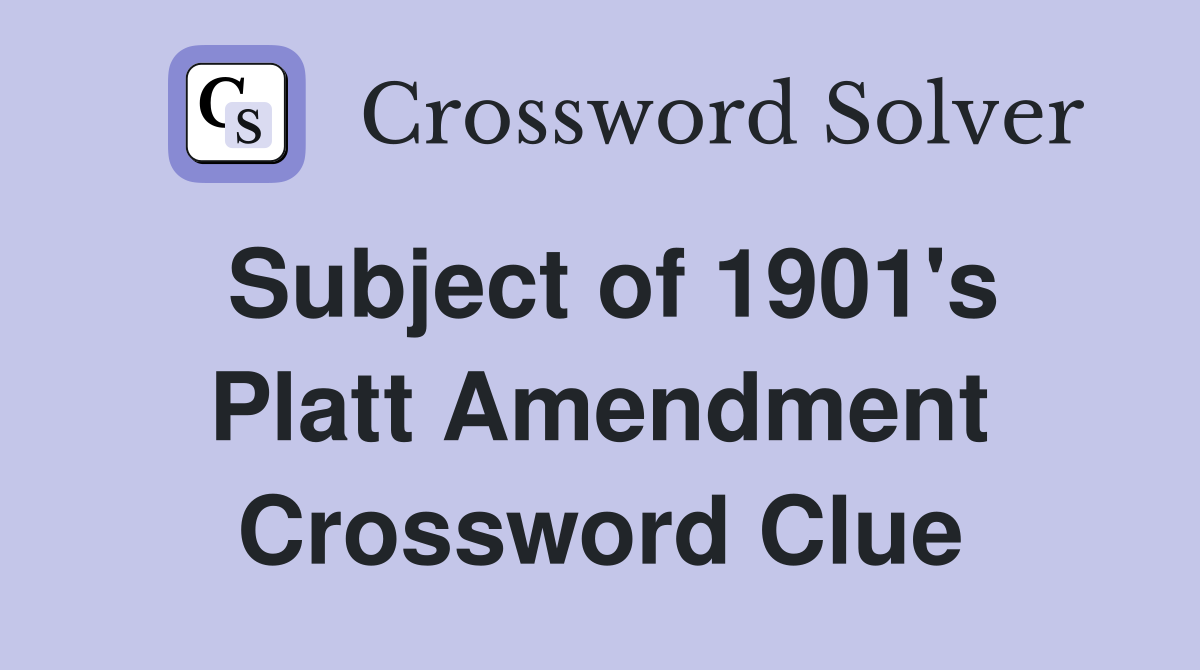 Subject of 1901's Platt Amendment Crossword Clue