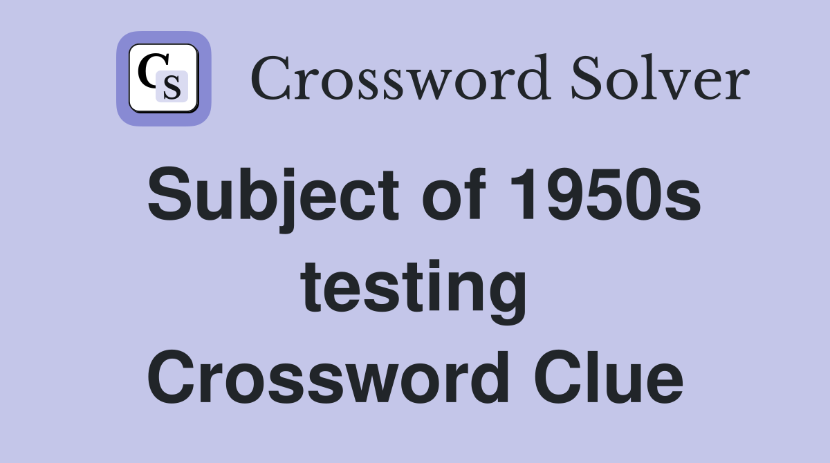 Subject of 1950s testing Crossword Clue