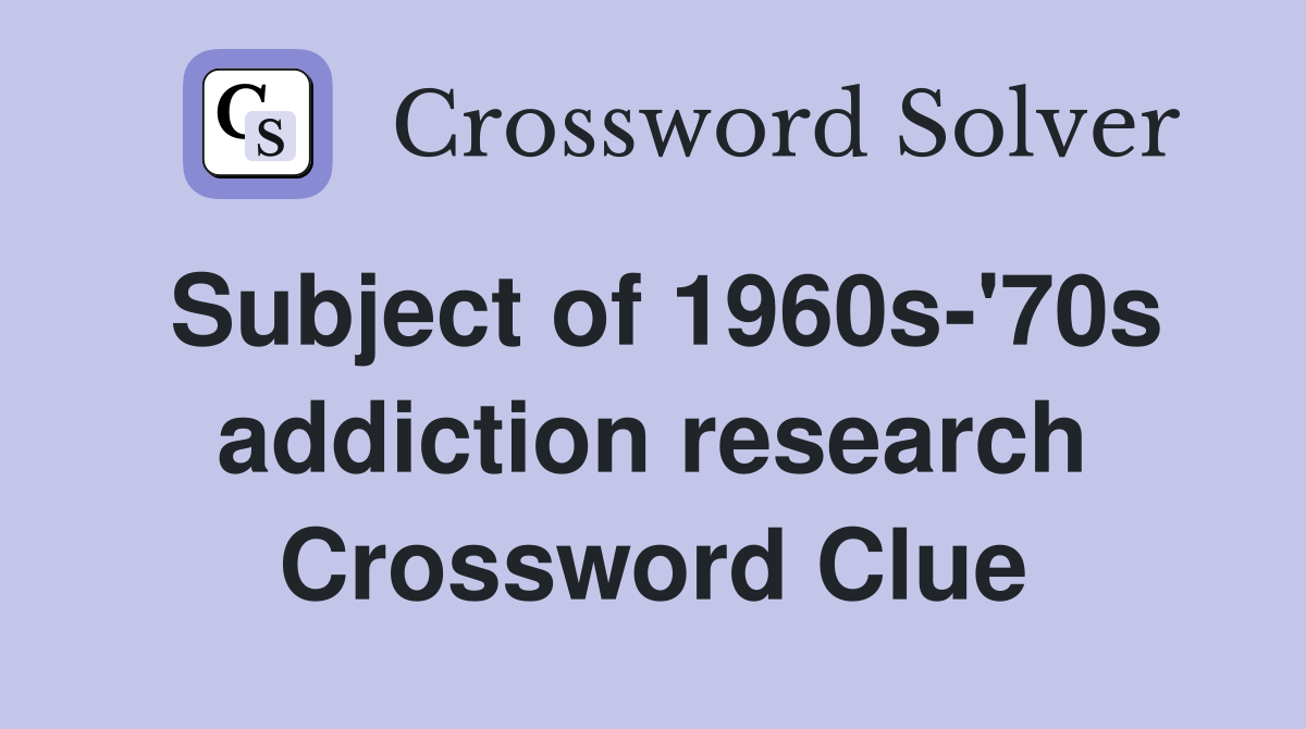 Subject of 1960s-'70s addiction research Crossword Clue