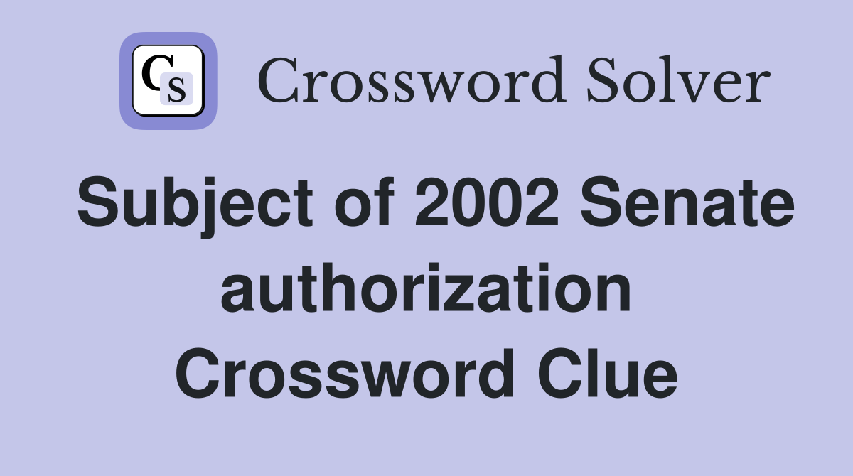 Subject of 2002 Senate authorization Crossword Clue