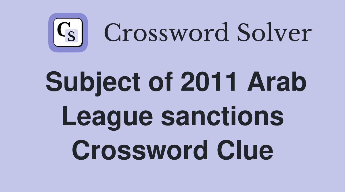 Subject of 2011 Arab League sanctions Crossword Clue
