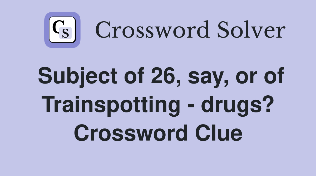 Subject of 26, say, or of Trainspotting - drugs? Crossword Clue