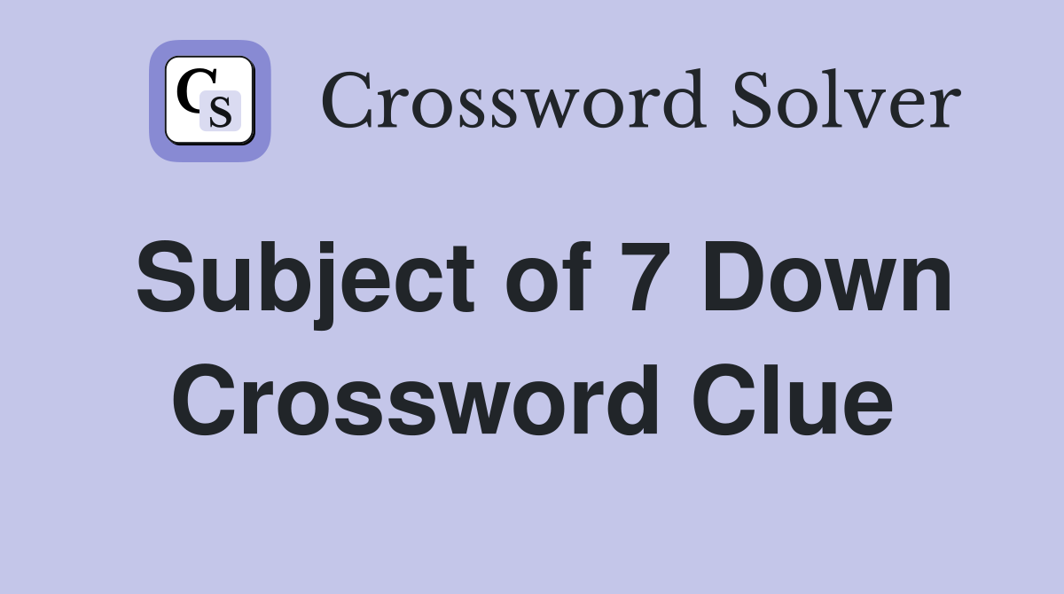 Subject of 7 Down Crossword Clue