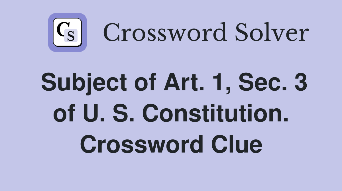 Subject of Art. 1, Sec. 3 of U. S. Constitution. Crossword Clue