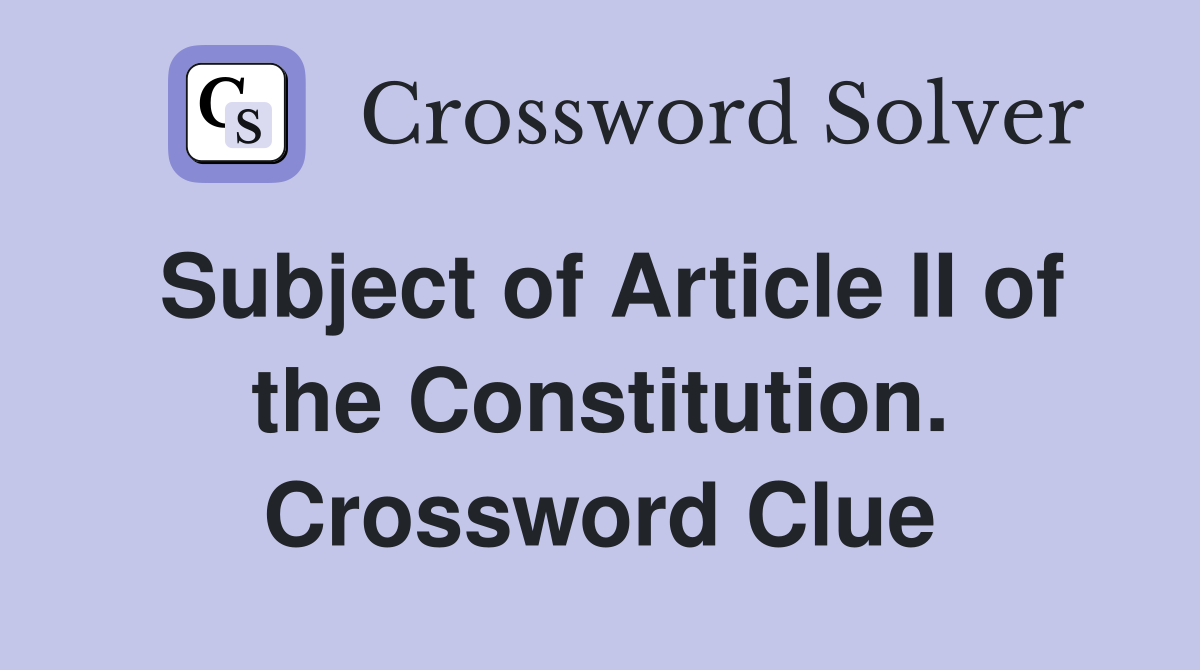 Subject of Article II of the Constitution. Crossword Clue