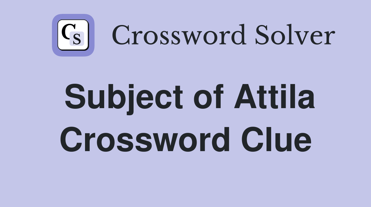 Subject of Attila Crossword Clue