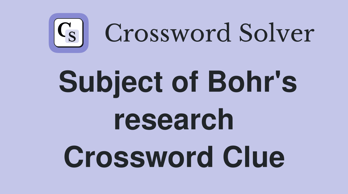 Subject of Bohr's research Crossword Clue