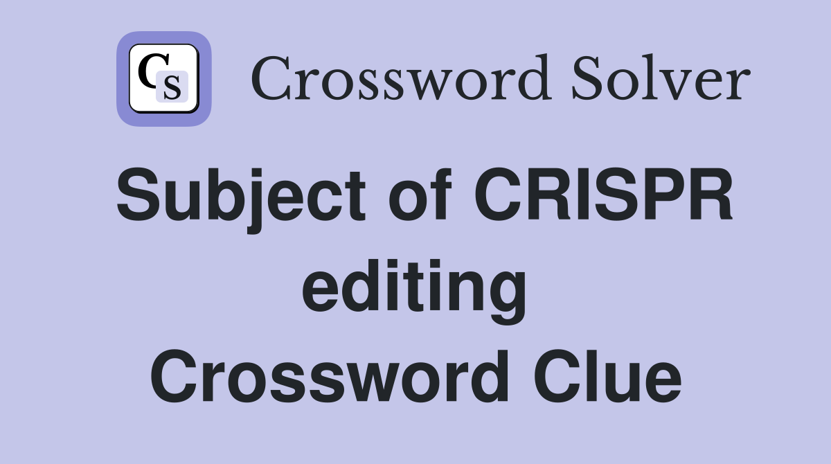 Subject of CRISPR editing Crossword Clue