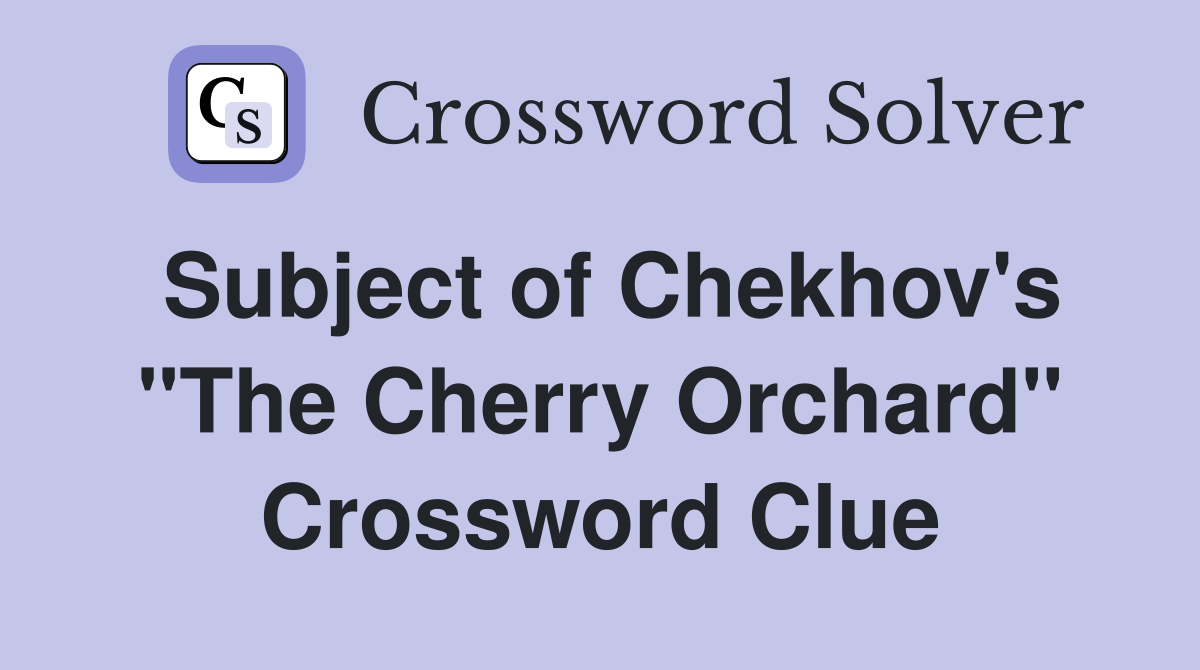 Subject of Chekhov's "The Cherry Orchard" Crossword Clue