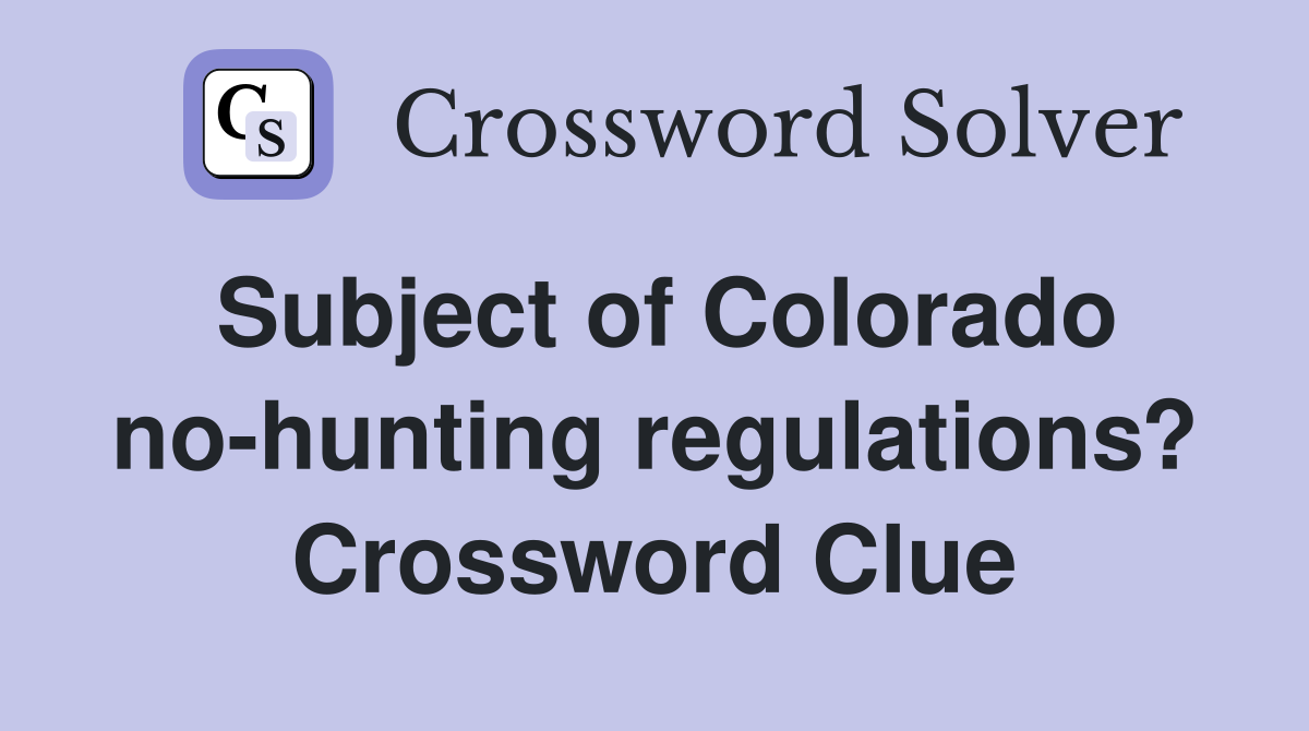 Subject of Colorado no-hunting regulations? Crossword Clue