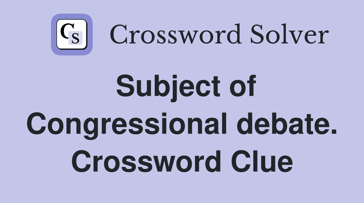 Subject of Congressional debate. Crossword Clue