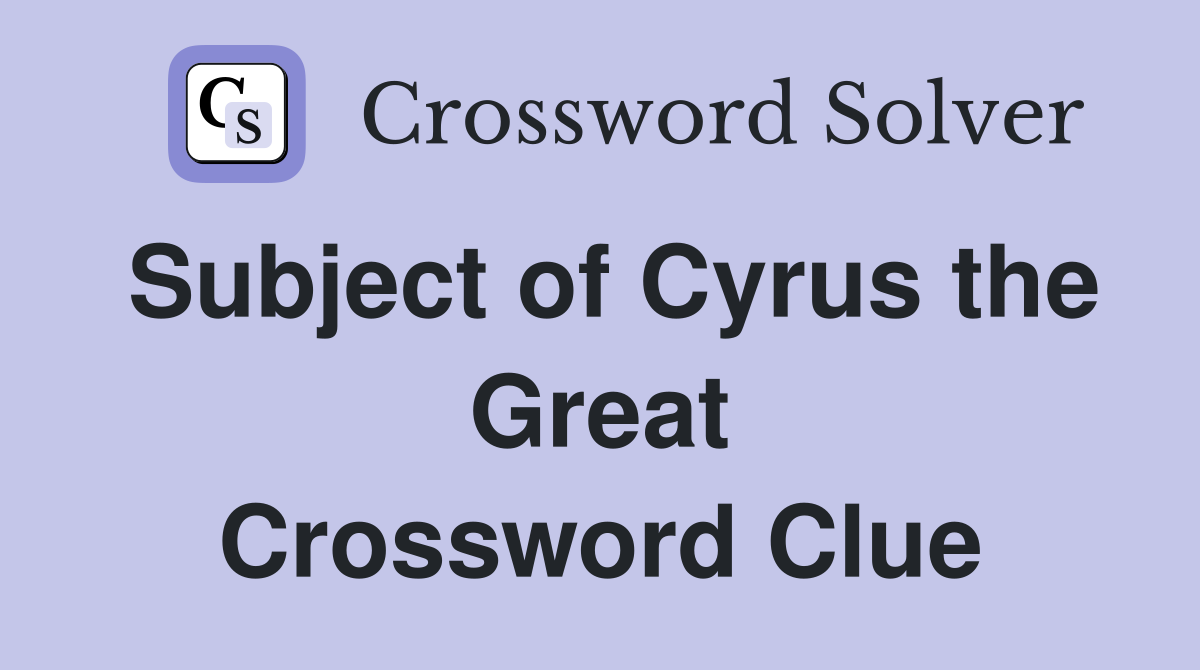 Subject of Cyrus the Great Crossword Clue