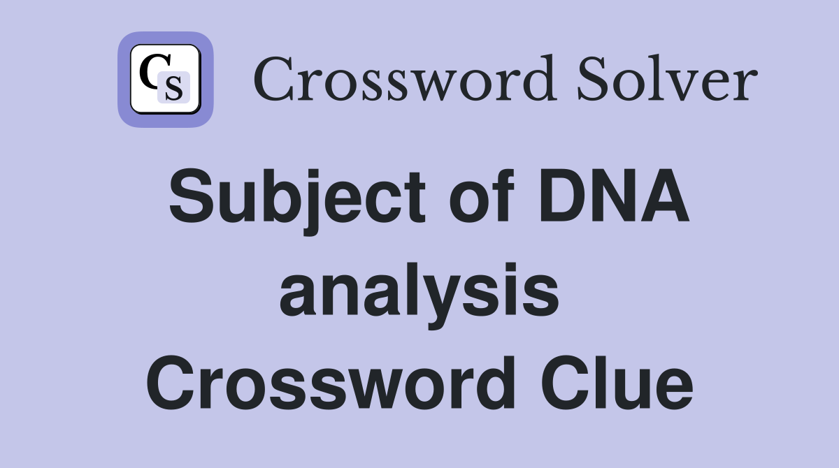 Subject of DNA analysis Crossword Clue
