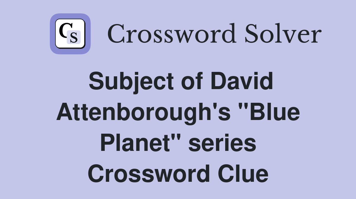 Subject of David Attenborough's "Blue Planet" series Crossword Clue