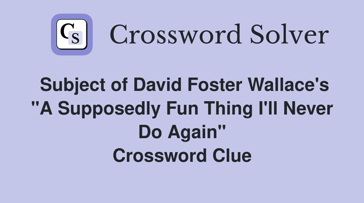 Subject of David Foster Wallace's "A Supposedly Fun Thing I'll Never Do Again" Crossword Clue