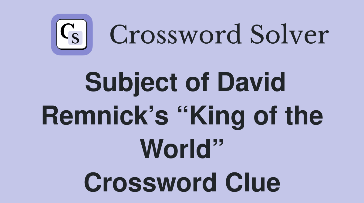 Subject of David Remnick’s “King of the World” Crossword Clue