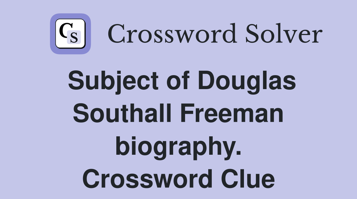Subject of Douglas Southall Freeman biography. Crossword Clue