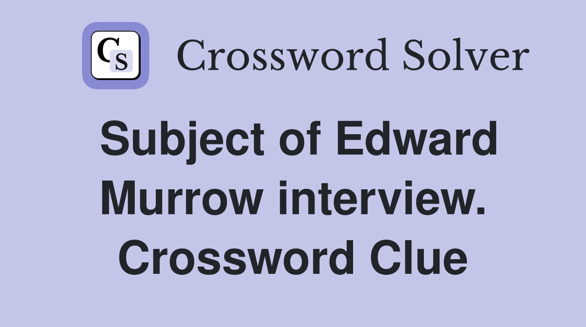 Subject of Edward Murrow interview. Crossword Clue