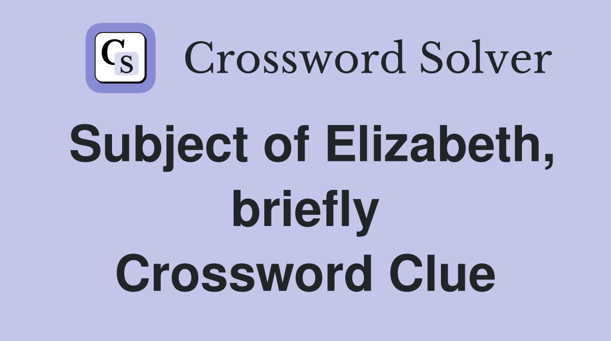 Subject of Elizabeth, briefly Crossword Clue