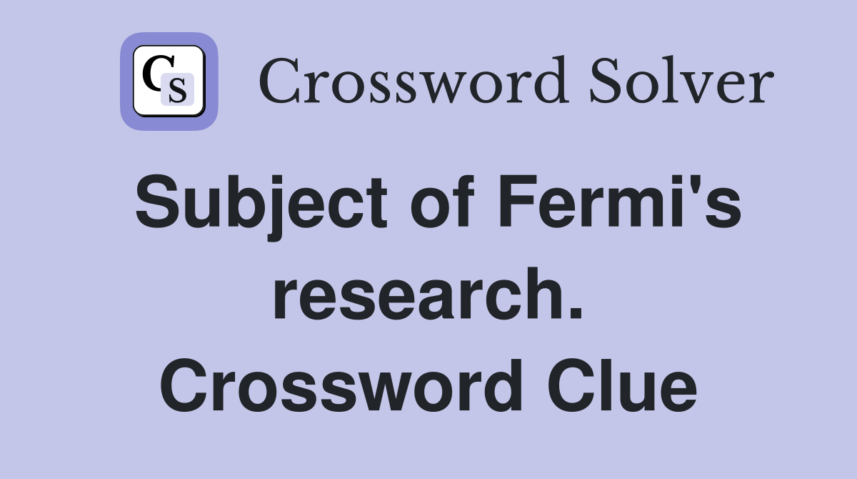 Subject of Fermi's research. Crossword Clue