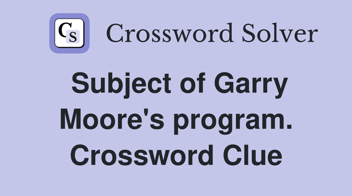 Subject of Garry Moore's program. Crossword Clue