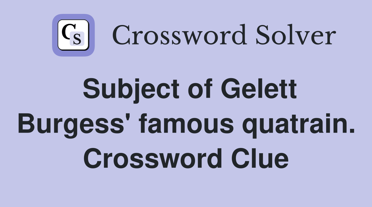 Subject of Gelett Burgess' famous quatrain. Crossword Clue