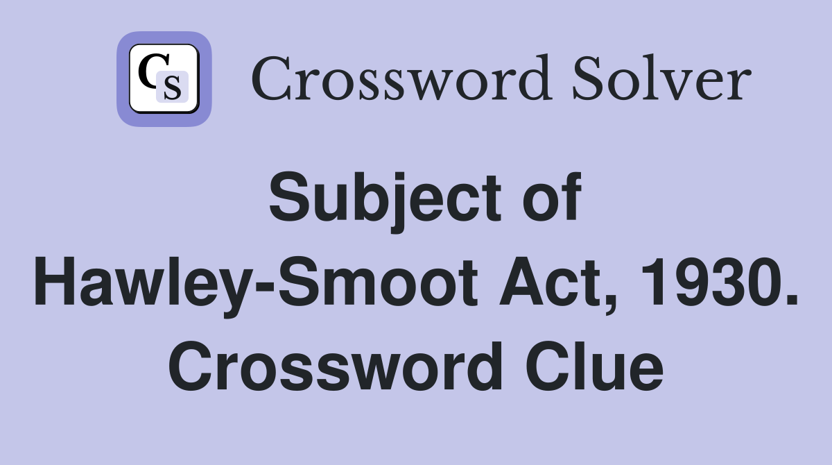 Subject of Hawley-Smoot Act, 1930. Crossword Clue