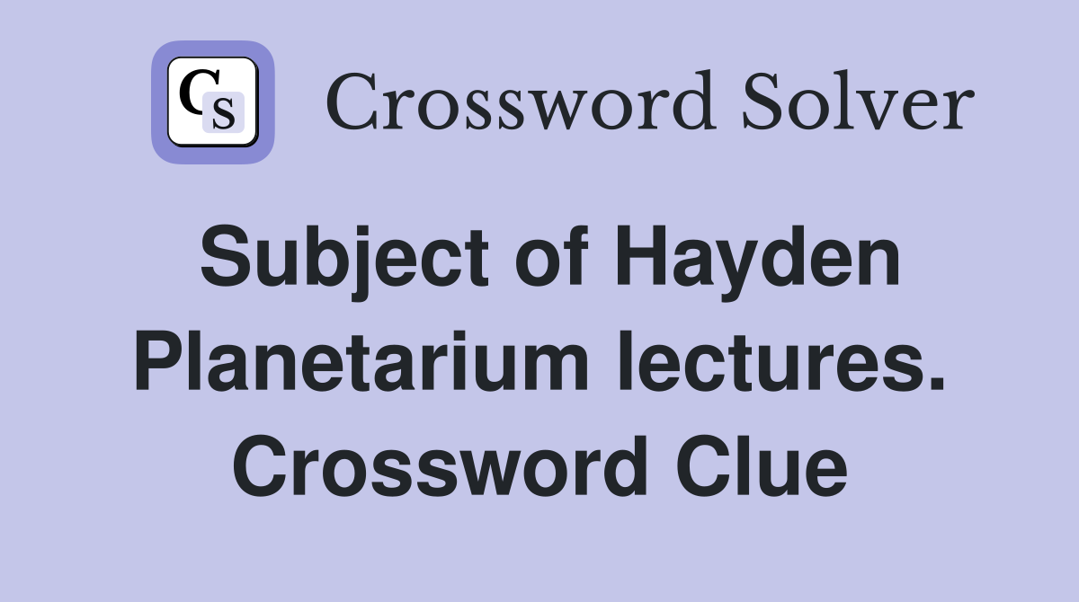 Subject of Hayden Planetarium lectures. Crossword Clue