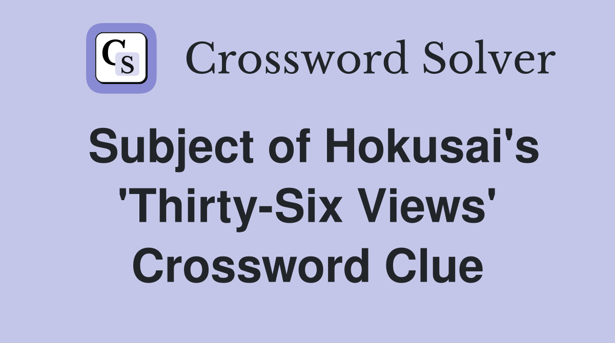 Subject of Hokusai's 'Thirty-Six Views' Crossword Clue