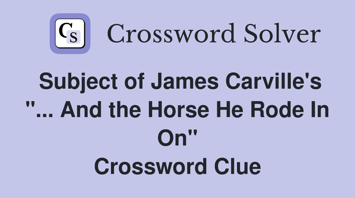 Subject of James Carville's "... And the Horse He Rode In On" Crossword Clue